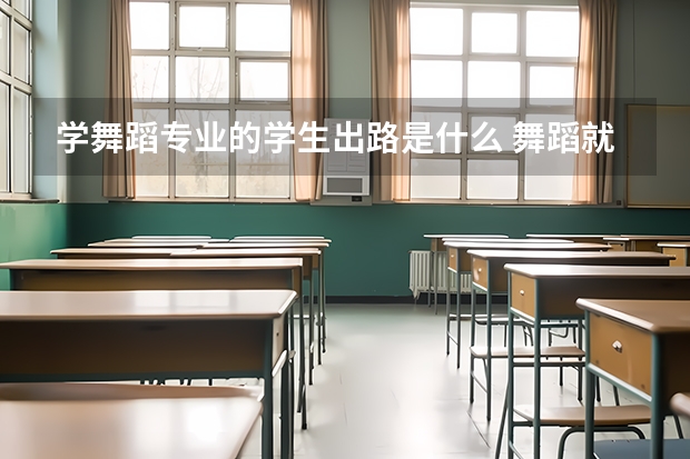 学舞蹈专业的学生出路是什么 舞蹈就业前景好吗