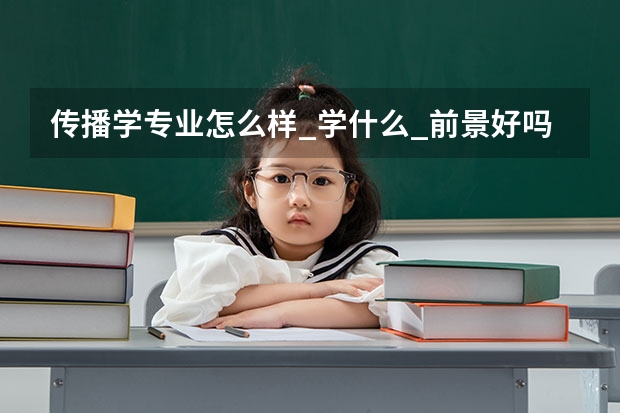 传播学专业怎么样_学什么_前景好吗