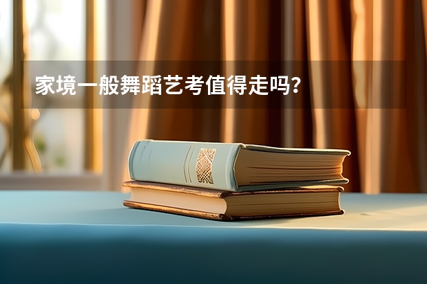 家境一般舞蹈艺考值得走吗？