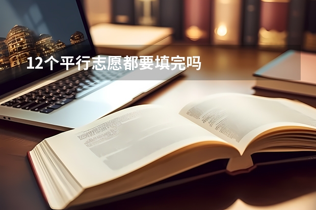 12个平行志愿都要填完吗