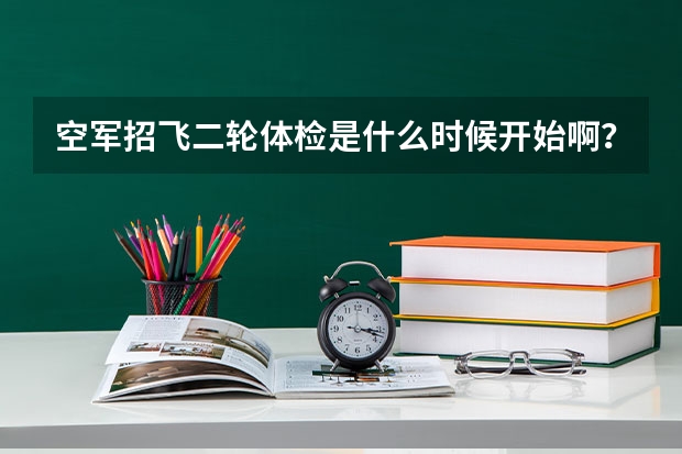 空军招飞二轮体检是什么时候开始啊？我本科二年级，初检过了等待去兰州复检，