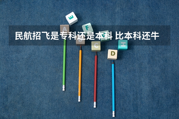 民航招飞是专科还是本科 比本科还牛的专科学校（比较牛的专科学校）