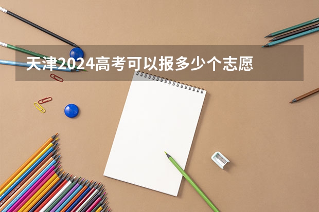 天津2024高考可以报多少个志愿