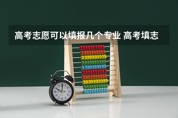 高考志愿可以填报几个专业 高考填志愿可以填几个？