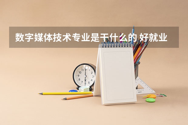 数字媒体技术专业是干什么的 好就业吗