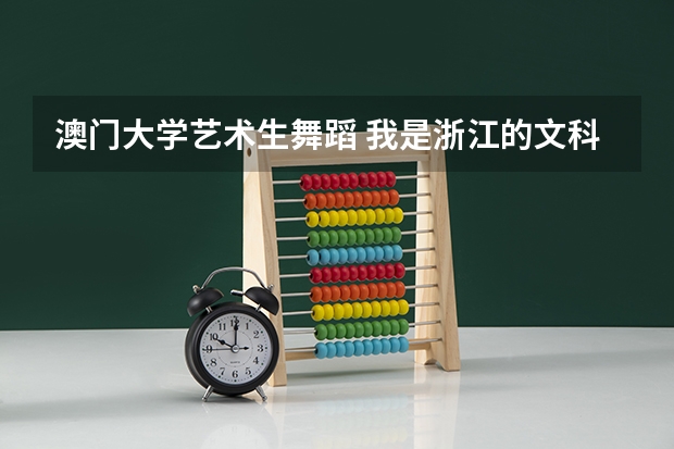 澳门大学艺术生舞蹈 我是浙江的文科考生，今年高考分数651，名次601，进哪所大学好？