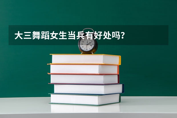 大三舞蹈女生当兵有好处吗？