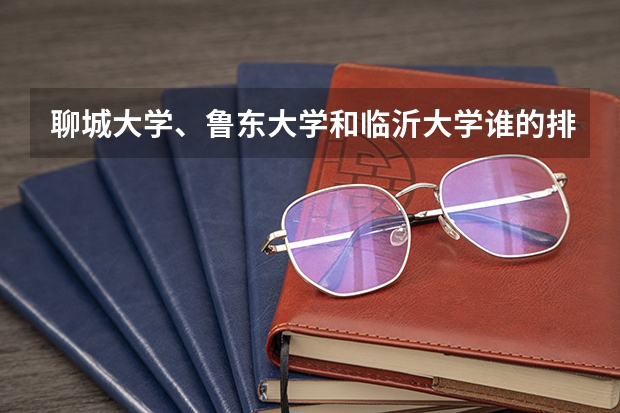 聊城大学、鲁东大学和临沂大学谁的排位更高？哪个更好一点？