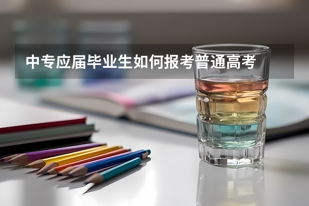 中专应届毕业生如何报考普通高考