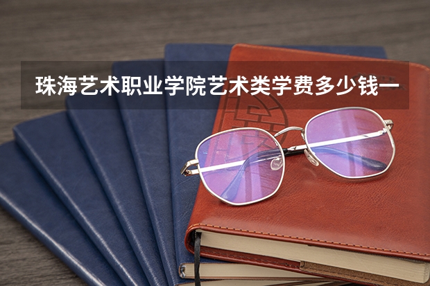 珠海艺术职业学院艺术类学费多少钱一年