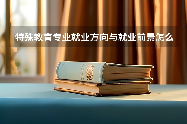 特殊教育专业就业方向与就业前景怎么样