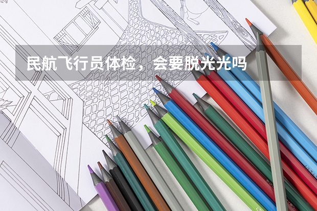 民航飞行员体检，会要脱光光吗