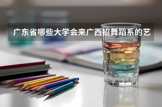 广东省哪些大学会来广西招舞蹈系的艺术生