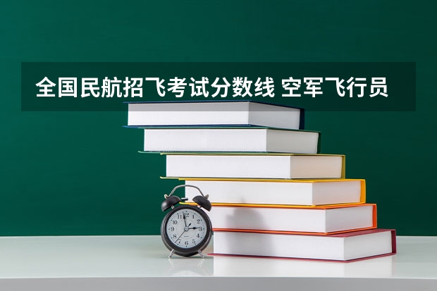 全国民航招飞考试分数线 空军飞行员招收标准