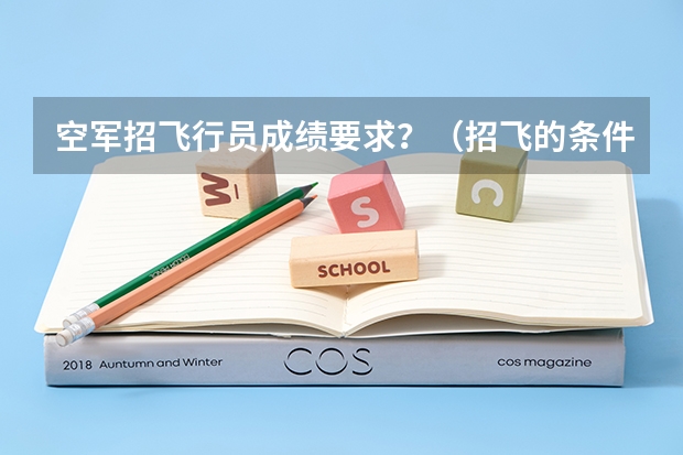 空军招飞行员成绩要求？（招飞的条件及标准）