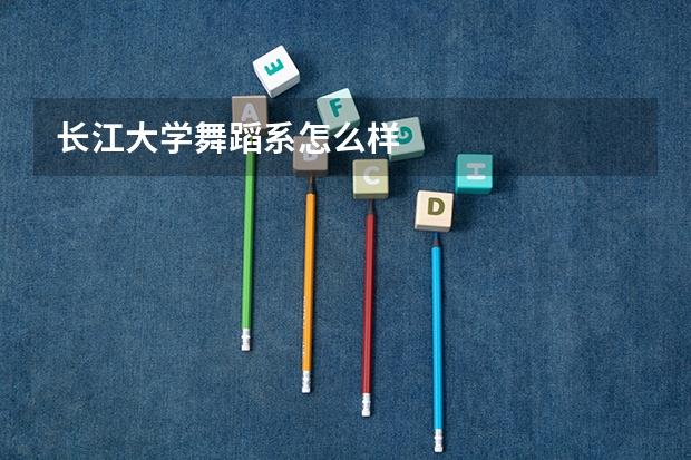 长江大学舞蹈系怎么样
