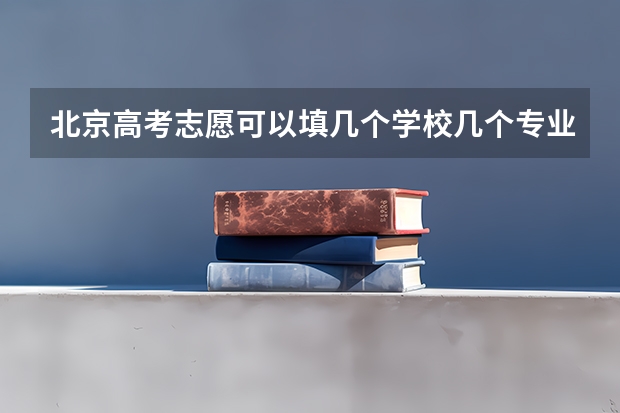 北京高考志愿可以填几个学校几个专业呢