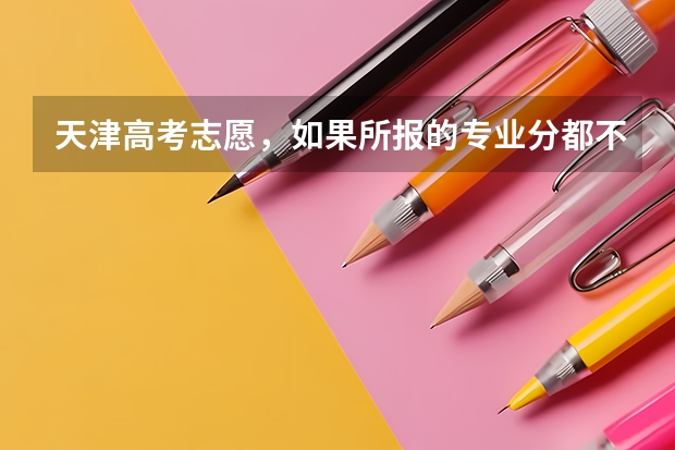 天津高考志愿，如果所报的专业分都不够，而学校的提档分够了，会被提档吗？