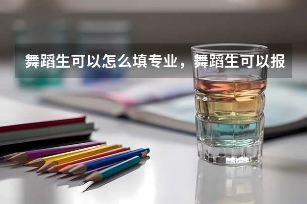 舞蹈生可以怎么填专业，舞蹈生可以报考非艺术类的学校吗？