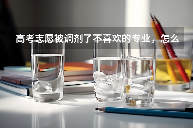 高考志愿被调剂了不喜欢的专业，怎么办？