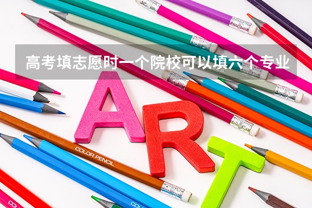 高考填志愿时一个院校可以填六个专业，但如果这个院校所给的专业选择不足6个怎么填？