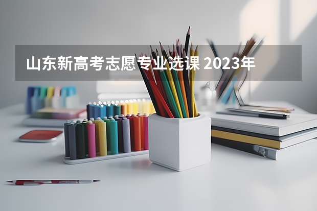 山东新高考志愿专业选课 2023年听力高考时间山东