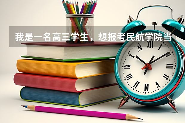 我是一名高三学生,想报考民航学院当飞行员,不知道有什么要求(身体...