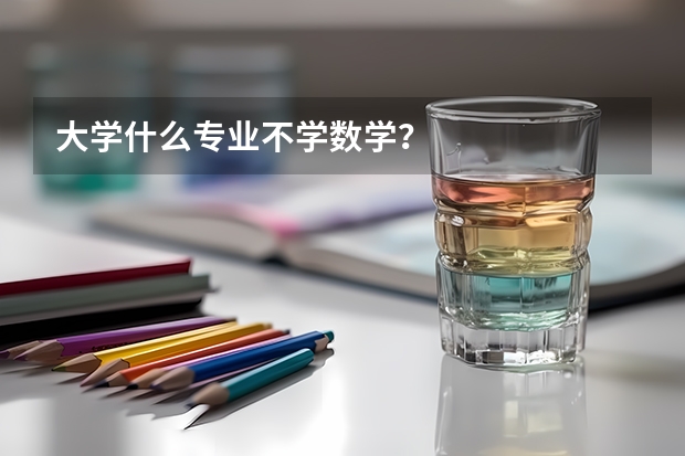 大学什么专业不学数学？