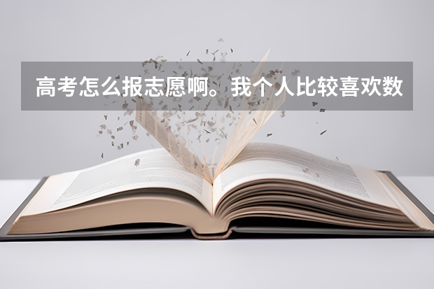 高考怎么报志愿啊。我个人比较喜欢数学，但是高考分估计是个三本分。如何选取专业，怎么报考院校？