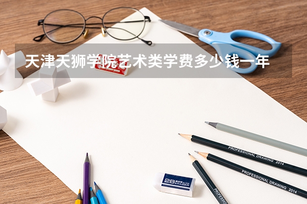 天津天狮学院艺术类学费多少钱一年