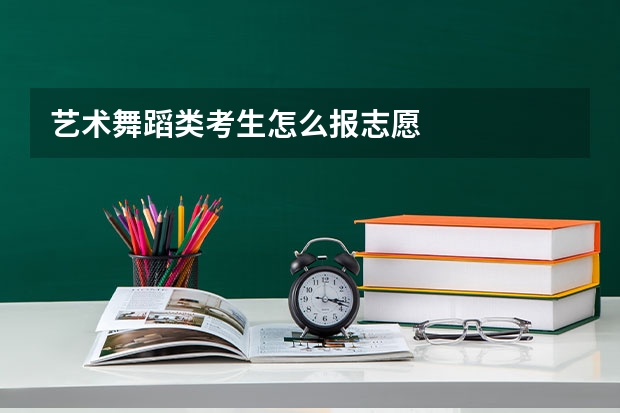 艺术舞蹈类考生怎么报志愿