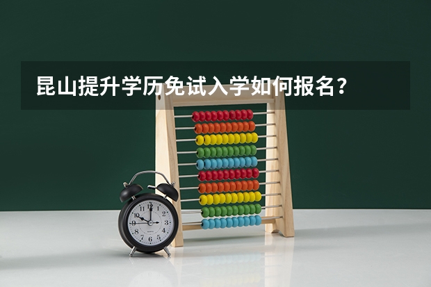 昆山提升学历免试入学如何报名？