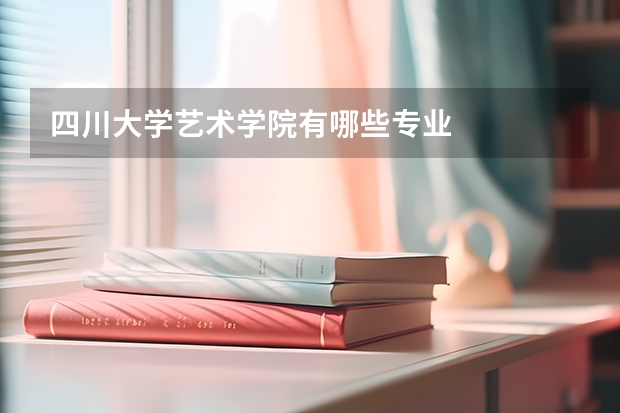 四川大学艺术学院有哪些专业