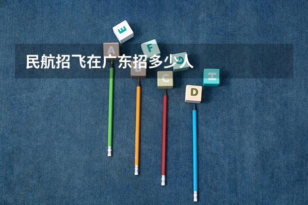 民航招飞在广东招多少人