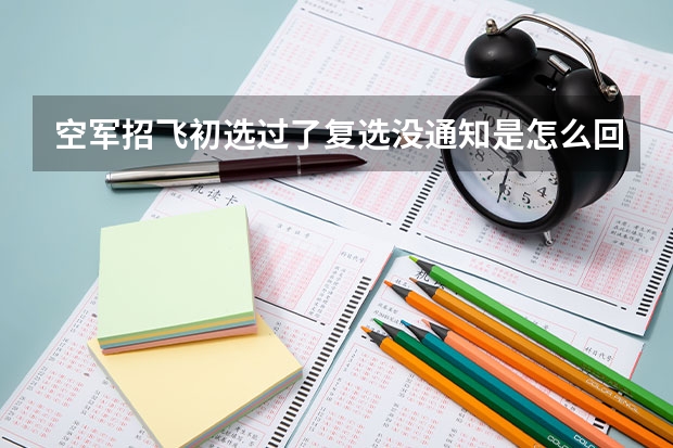 空军招飞初选过了复选没通知是怎么回事?