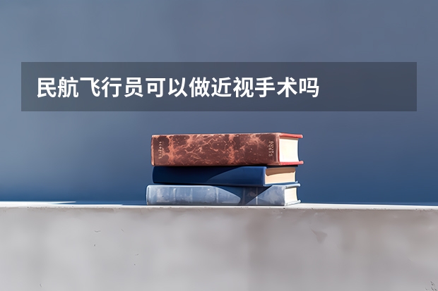 民航飞行员可以做近视手术吗