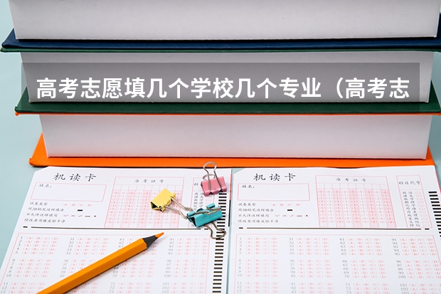 高考志愿填几个学校几个专业（高考志愿填报一个学校可以选几个专业）