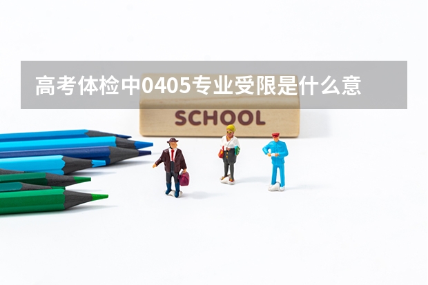 高考体检中0405专业受限是什么意思