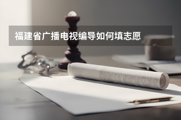 福建省广播电视编导如何填志愿