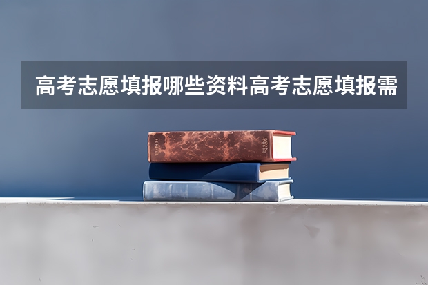 高考志愿填报哪些资料高考志愿填报需要哪些数据资料