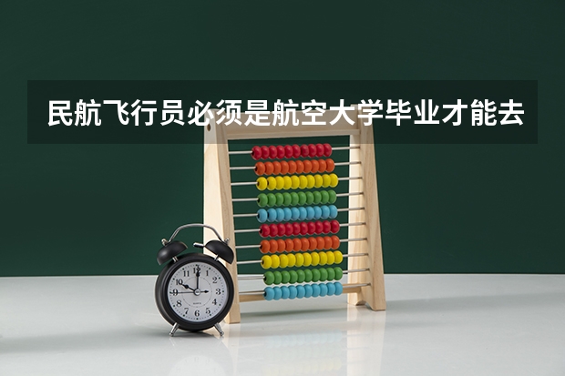 民航飞行员必须是航空大学毕业才能去参加招飞么？ 民航招飞条件