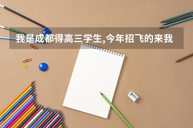 我是成都得高三学生,今年招飞的来我们学校,到底是怎么一会事喃? 我想切但是成绩不杂样,还有费用得问题!