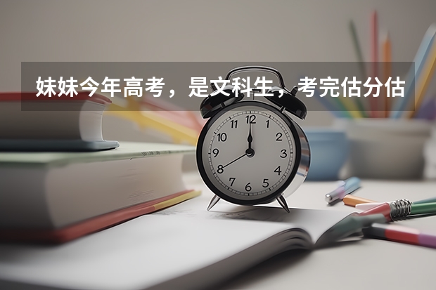 妹妹今年高考，是文科生，考完估分估了540。问一下志愿怎么报合适？