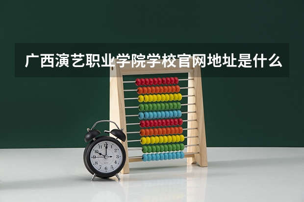 广西演艺职业学院学校官网地址是什么 广西演艺职业学院学校介绍