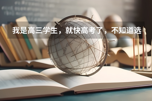我是高三学生,就快高考了,不知道选什么专业,怎么办啊?