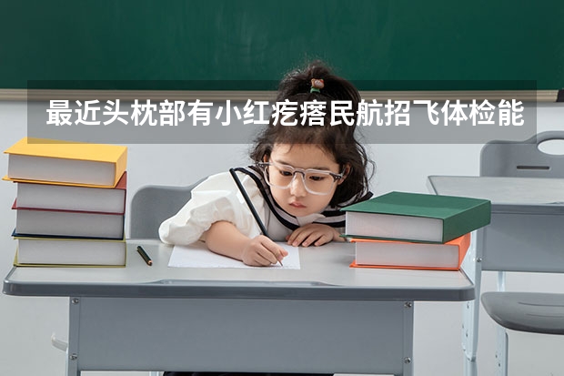 最近头枕部有小红疙瘩民航招飞体检能过吗