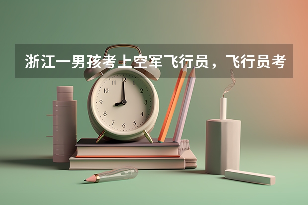 浙江一男孩考上空军飞行员，飞行员考试对学员有哪些身体要求？
