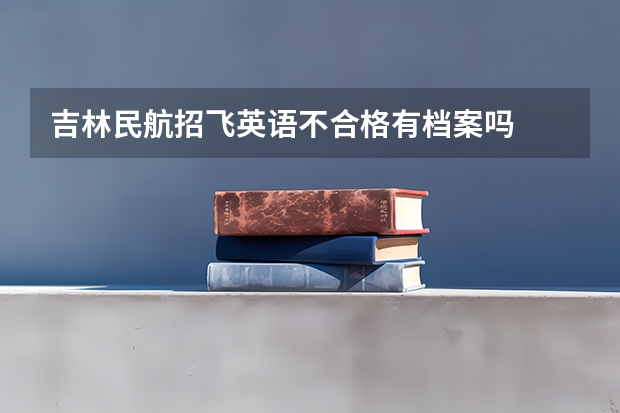 吉林民航招飞英语不合格有档案吗