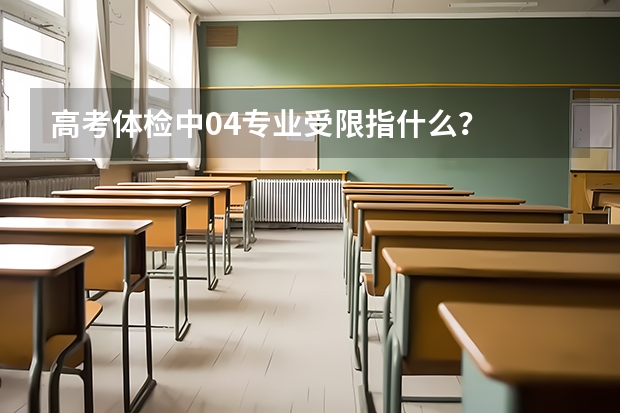 高考体检中04专业受限指什么？