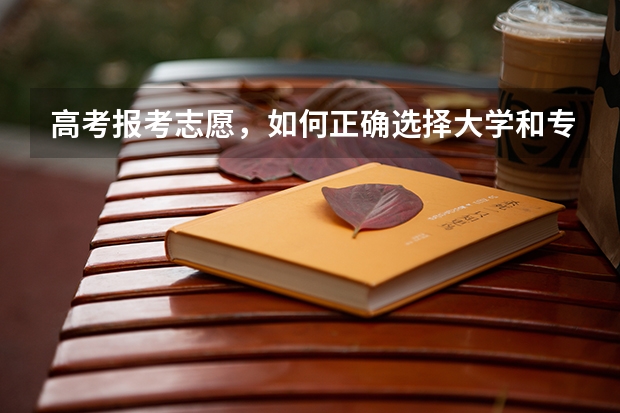 高考报考志愿，如何正确选择大学和专业？
